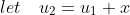 let\ \ \ u_2=u_1+x